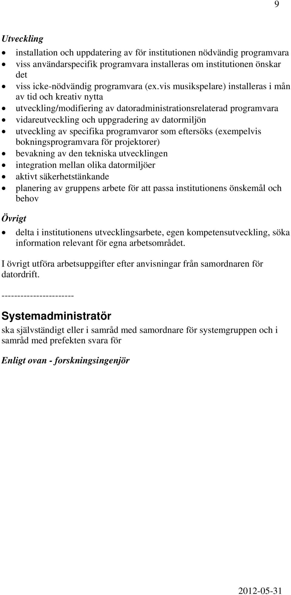 specifika programvaror som eftersöks (exempelvis bokningsprogramvara för projektorer) bevakning av den tekniska utvecklingen integration mellan olika datormiljöer aktivt säkerhetstänkande planering