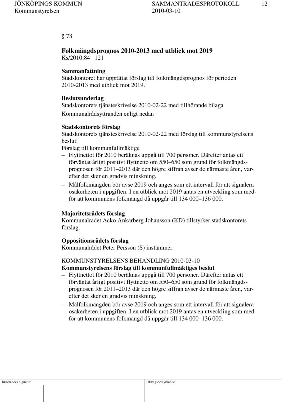 Stadskontorets tjänsteskrivelse 2010-02-22 med tillhörande bilaga Stadskontorets förslag Stadskontorets tjänsteskrivelse 2010-02-22 med förslag till kommunstyrelsens beslut: Förslag till