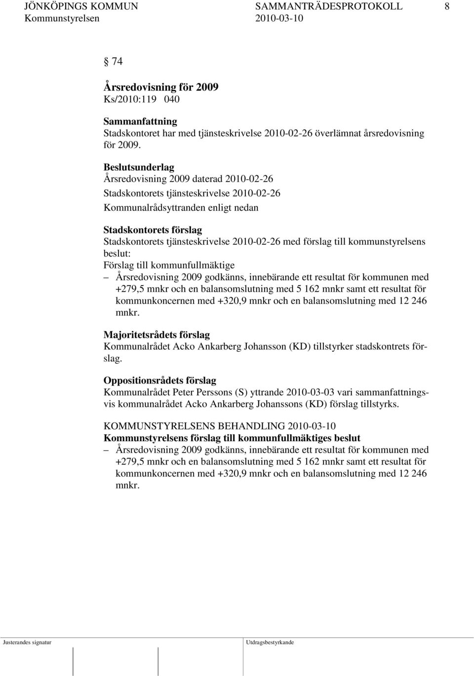 till kommunfullmäktige Årsredovisning 2009 godkänns, innebärande ett resultat för kommunen med +279,5 mnkr och en balansomslutning med 5 162 mnkr samt ett resultat för kommunkoncernen med +320,9 mnkr