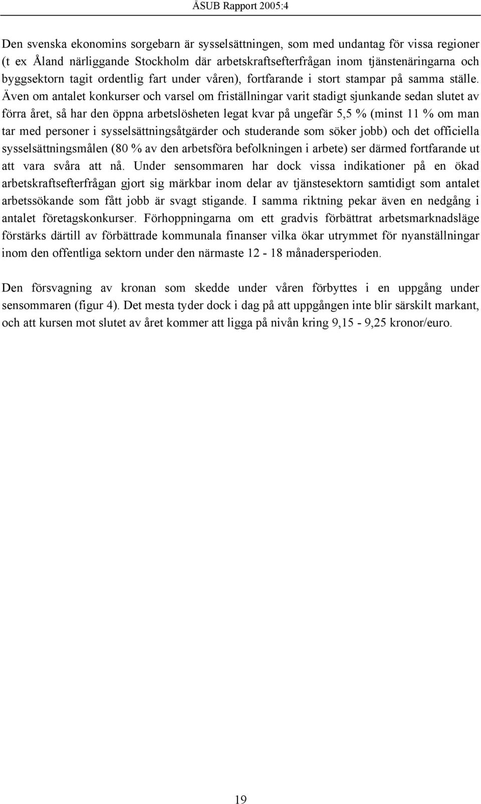 Även om antalet konkurser och varsel om friställningar varit stadigt sjunkande sedan slutet av förra året, så har den öppna arbetslösheten legat kvar på ungefär 5,5 % (minst 11 % om man tar med