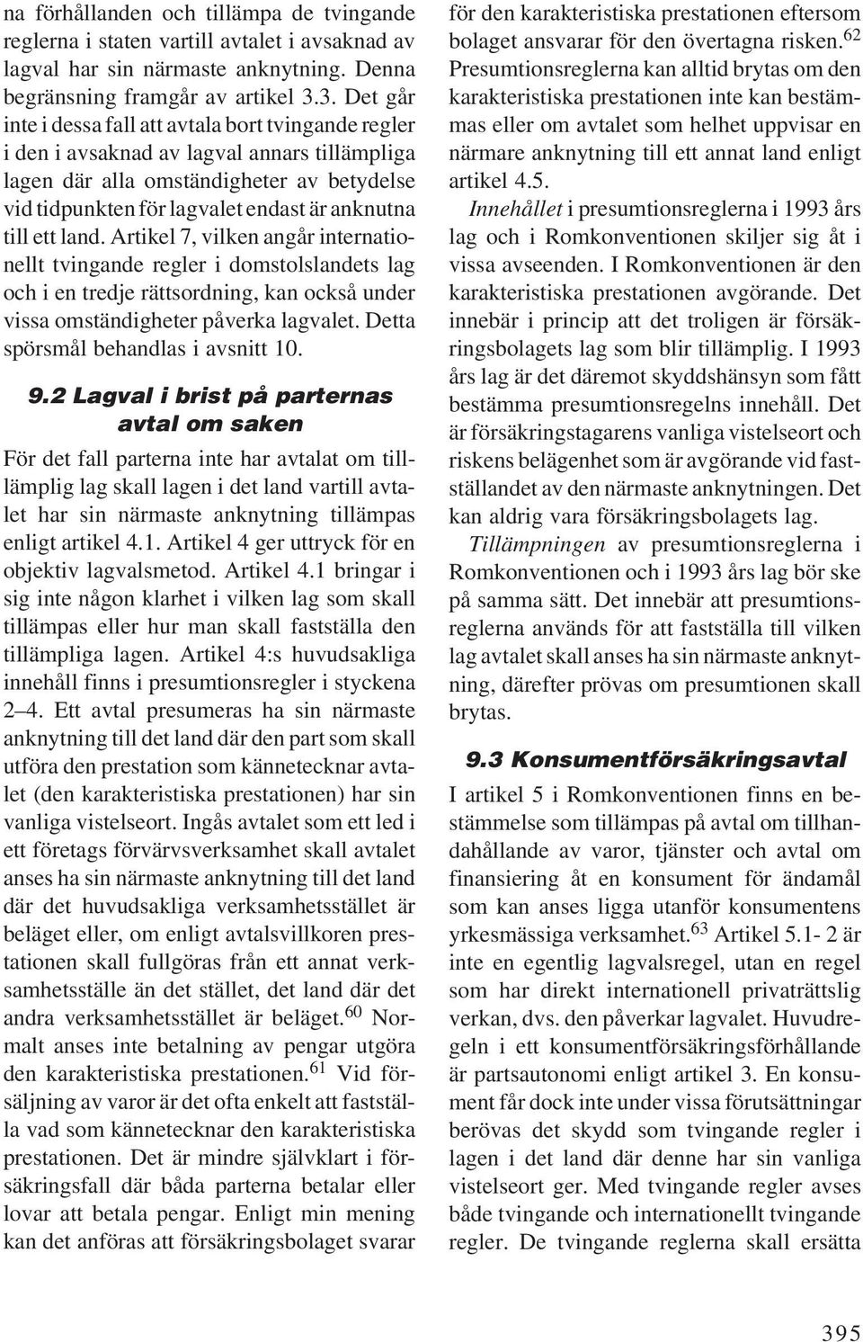 till ett land. Artikel 7, vilken angår internationellt tvingande regler i domstolslandets lag och i en tredje rättsordning, kan också under vissa omständigheter påverka lagvalet.