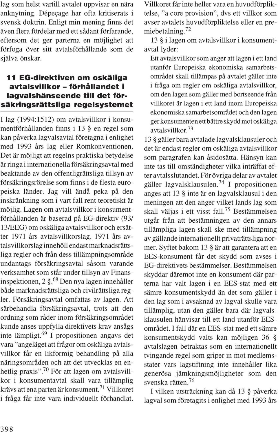 11 EG-direktiven om oskäliga avtalsvillkor förhållandet i lagvalshänseende till det försäkringsrättsliga regelsystemet I lag (1994:1512) om avtalsvillkor i konsumentförhållanden finns i 13 en regel