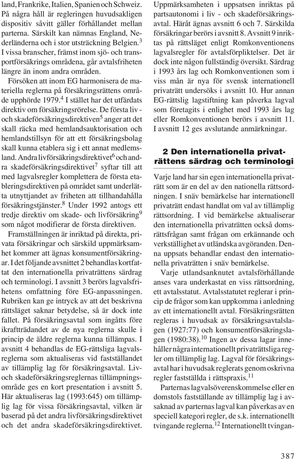 Försöken att inom EG harmonisera de materiella reglerna på försäkringsrättens område upphörde 1979. 4 I stället har det utfärdats direktiv om försäkringsrörelse.