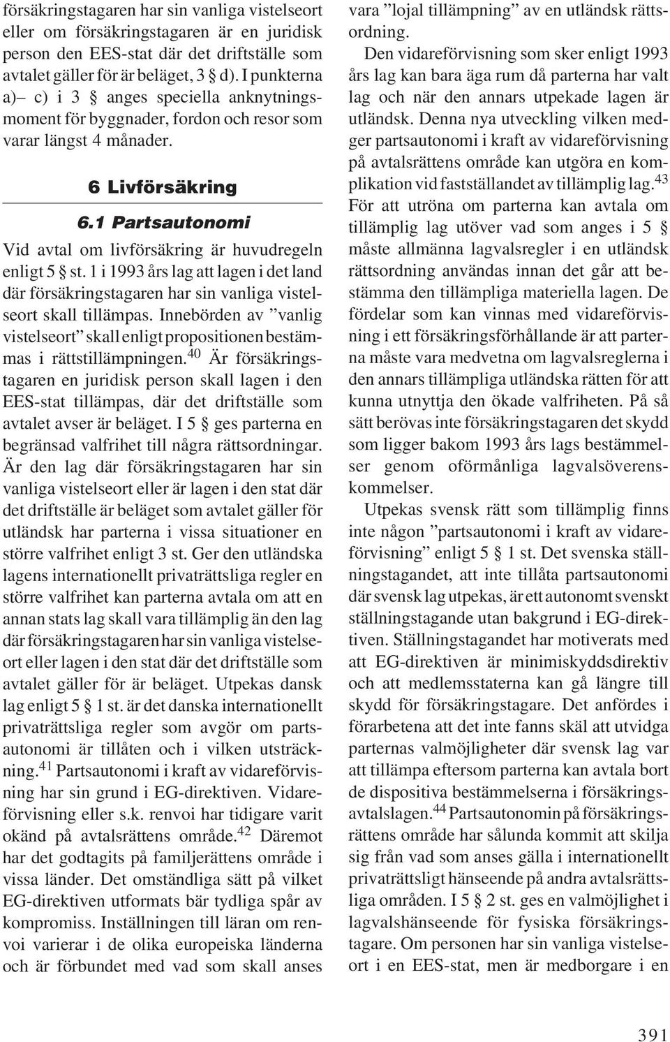 1 Partsautonomi Vid avtal om livförsäkring är huvudregeln enligt 5 st. 1 i 1993 års lag att lagen i det land där försäkringstagaren har sin vanliga vistelseort skall tillämpas.