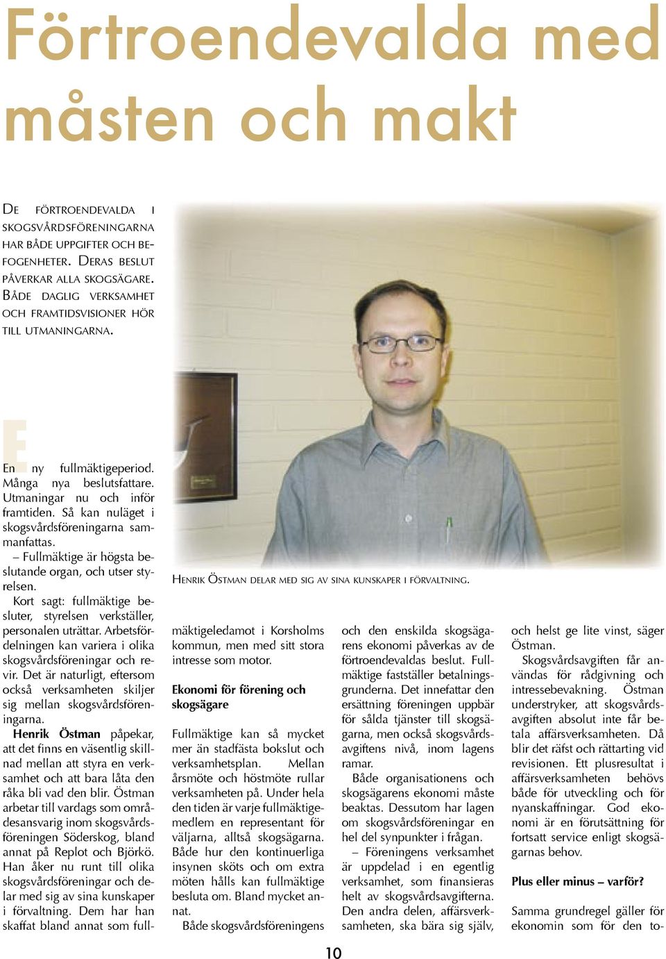 Så kan nuläget i skogsvårdsföreningarna sammanfattas. Fullmäktige är högsta beslutande organ, och utser styrelsen. Kort sagt: fullmäktige besluter, styrelsen verkställer, personalen uträttar.