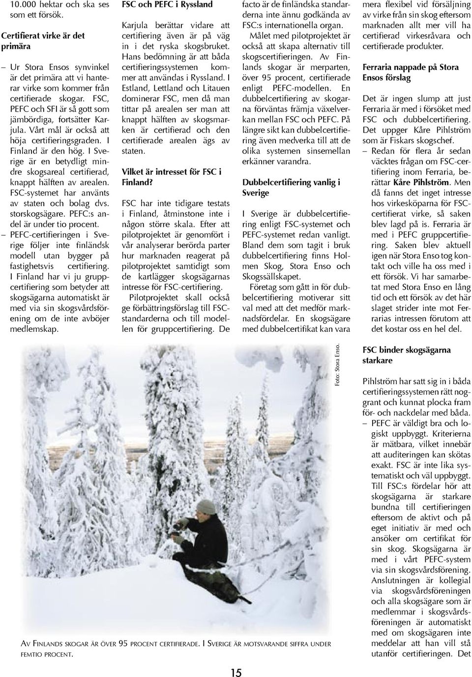 I Sverige är en betydligt mindre skogsareal certifierad, knappt hälften av arealen. FSC-systemet har använts av staten och bolag dvs. storskogsägare. PEFC:s andel är under tio procent.