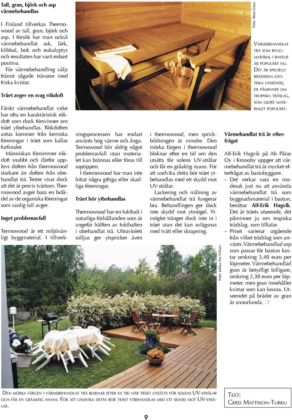 Träet avger en svag rökdoft Färskt värmebehandlat virke har ofta en karaktäristisk rökdoft som dock försvinner om träet ytbehandlas.