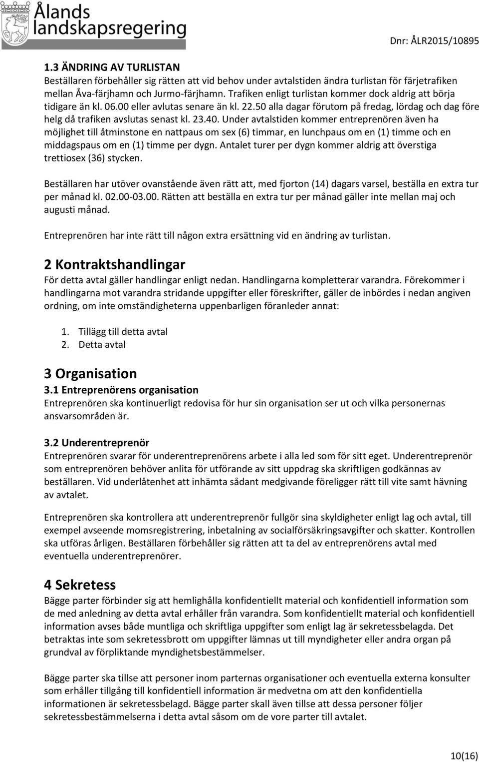 23.40. Under avtalstiden kommer entreprenören även ha möjlighet till åtminstone en nattpaus om sex (6) timmar, en lunchpaus om en (1) timme och en middagspaus om en (1) timme per dygn.