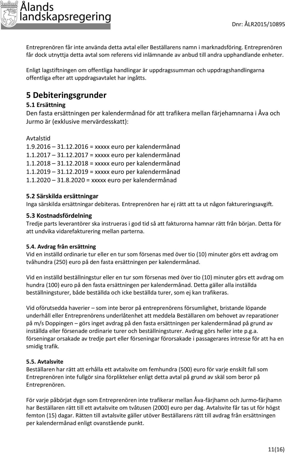 1 Ersättning Den fasta ersättningen per kalendermånad för att trafikera mellan färjehamnarna i Åva och Jurmo är (exklusive mervärdesskatt): Avtalstid 1.9.2016 31.12.