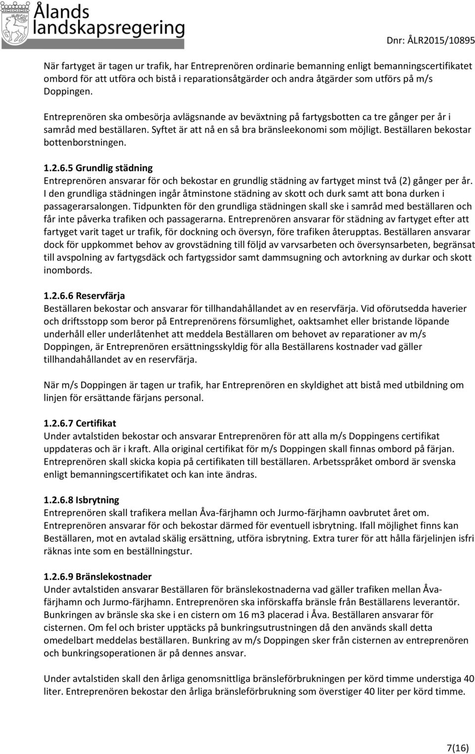 Beställaren bekostar bottenborstningen. 1.2.6.5 Grundlig städning Entreprenören ansvarar för och bekostar en grundlig städning av fartyget minst två (2) gånger per år.