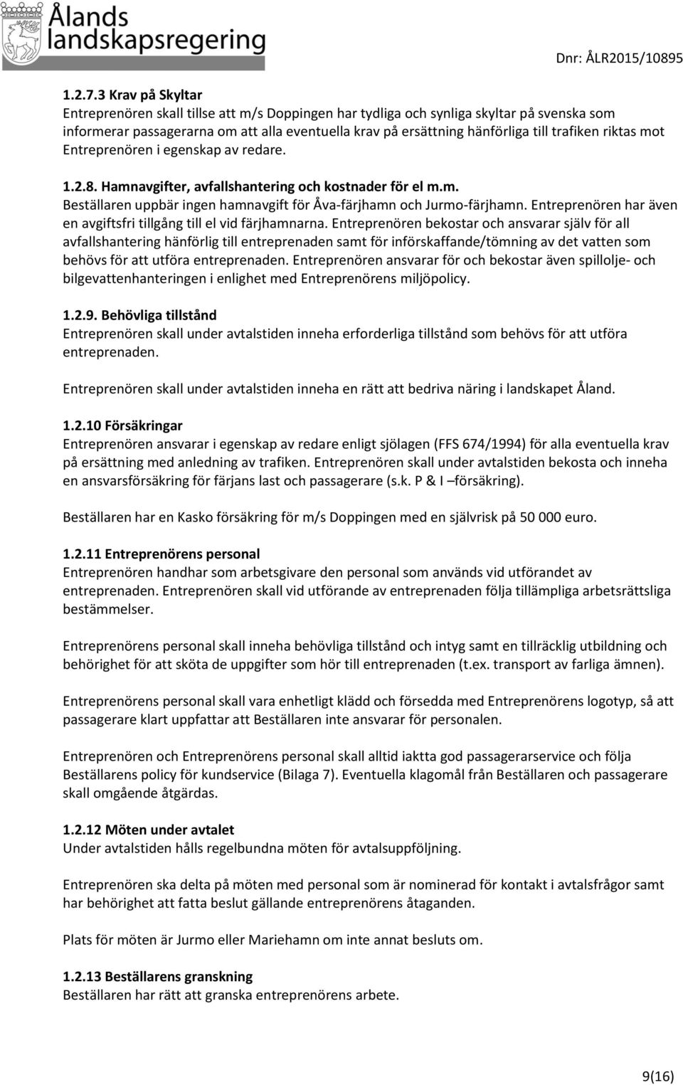 trafiken riktas mot Entreprenören i egenskap av redare. 1.2.8. Hamnavgifter, avfallshantering och kostnader för el m.m. Beställaren uppbär ingen hamnavgift för Åva-färjhamn och Jurmo-färjhamn.