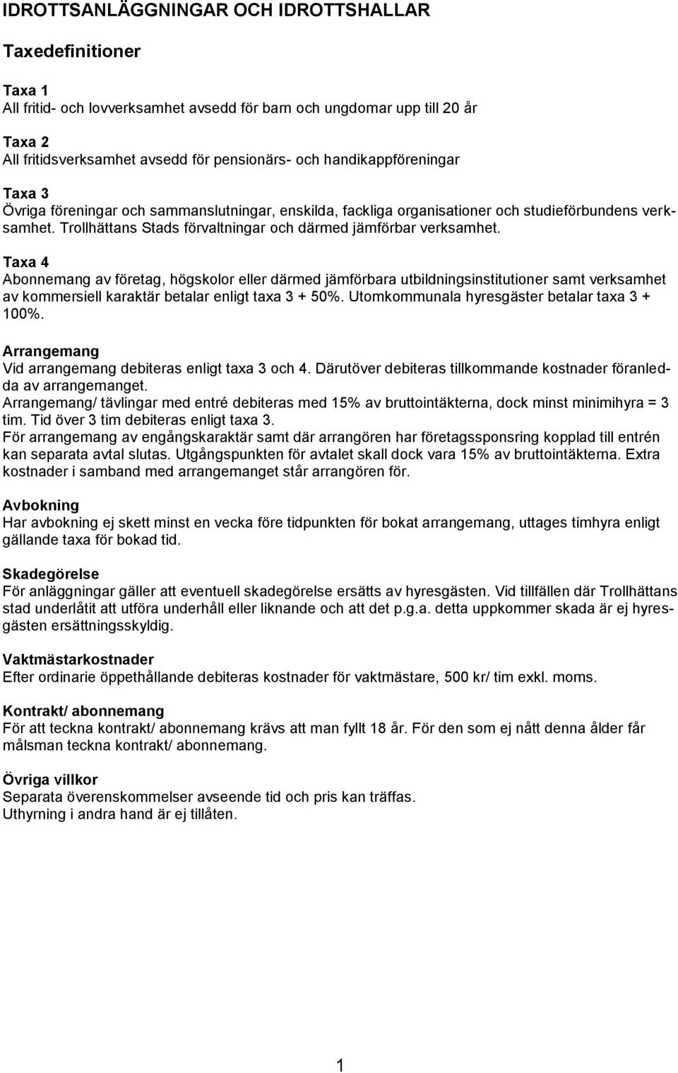 Taxa 4 Abonnemang av företag, högskolor eller därmed jämförbara utbildningsinstitutioner samt verksamhet av kommersiell karaktär betalar enligt taxa 3 + 50%.