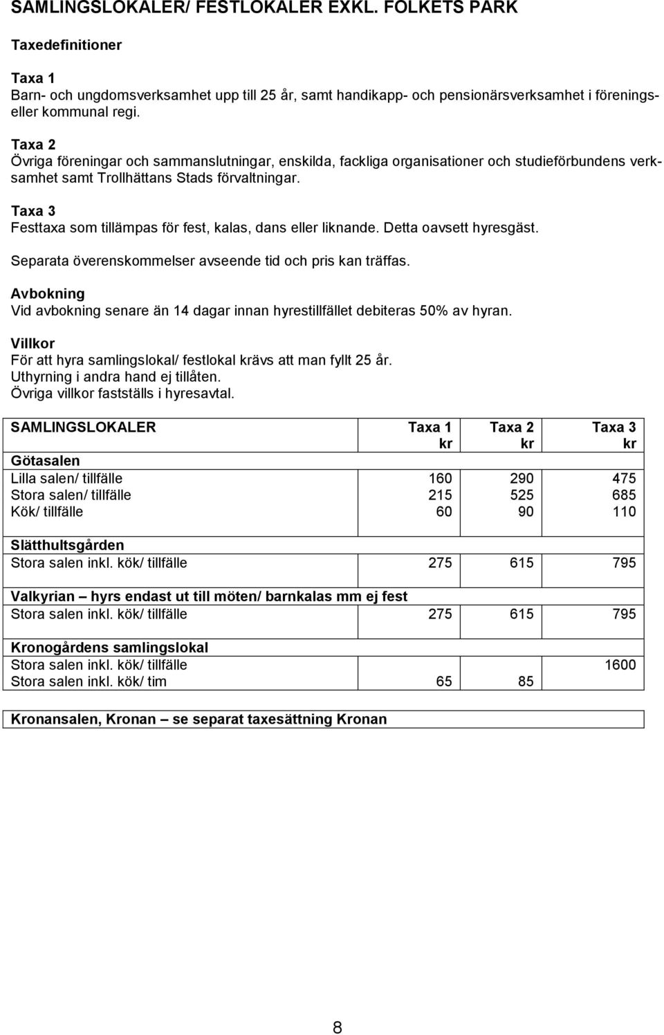 Festtaxa som tillämpas för fest, kalas, dans eller liknande. Detta oavsett hyresgäst. Separata överenskommelser avseende tid och pris kan träffas.