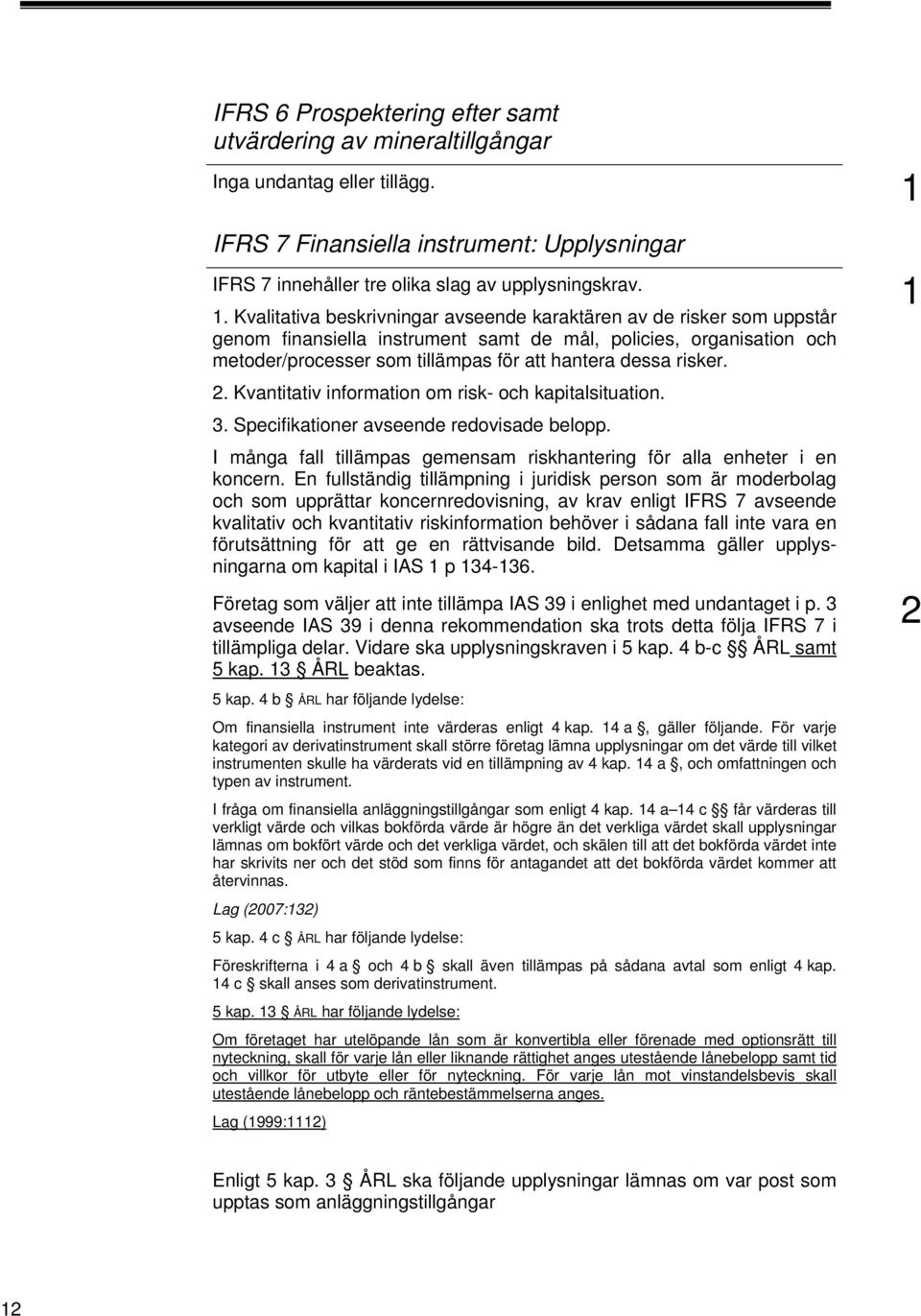 risker.. Kvantitativ information om risk- och kapitalsituation. 3. Specifikationer avseende redovisade belopp. I många fall tillämpas gemensam riskhantering för alla enheter i en koncern.