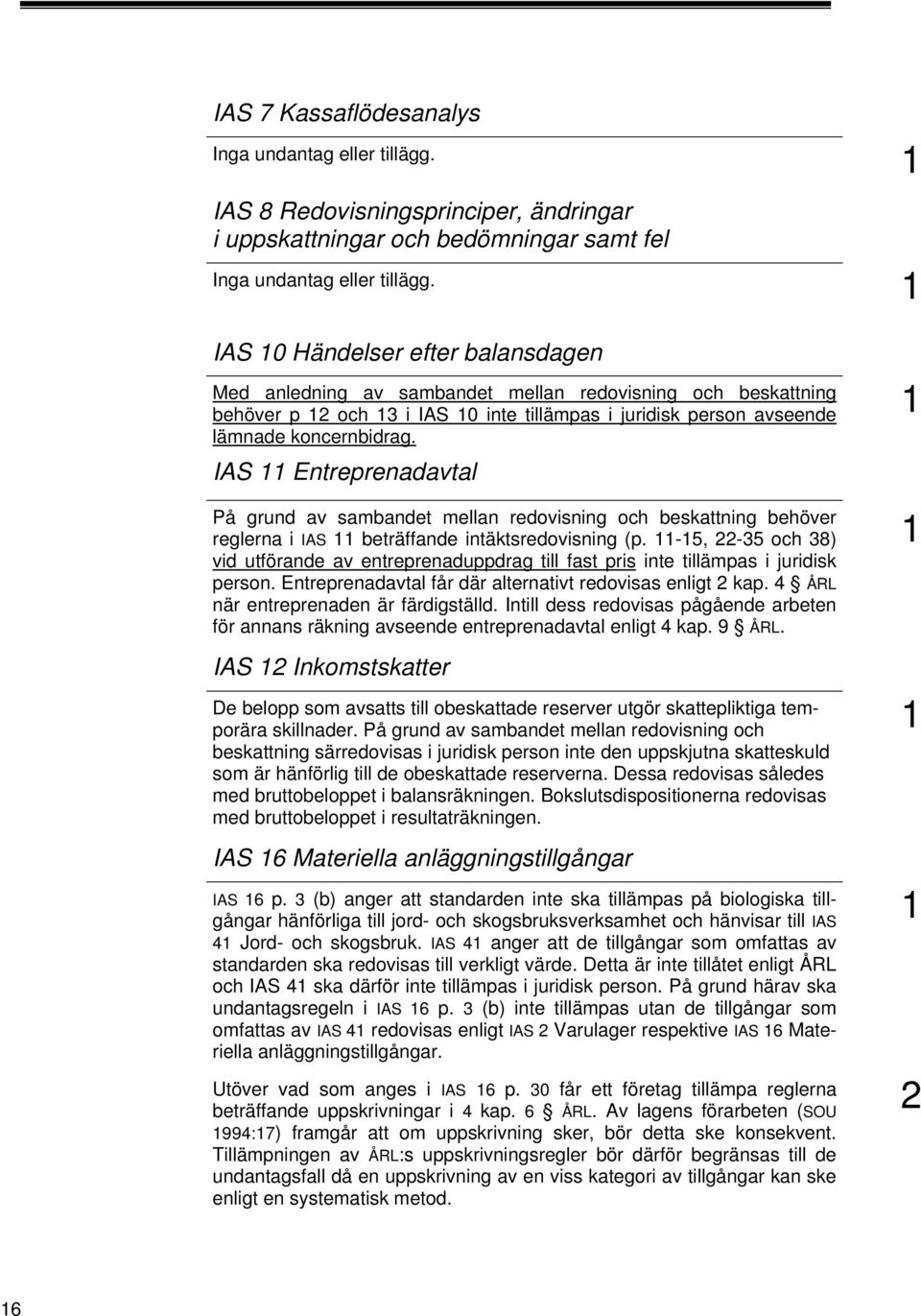 IAS Entreprenadavtal På grund av sambandet mellan redovisning och beskattning behöver reglerna i IAS beträffande intäktsredovisning (p.