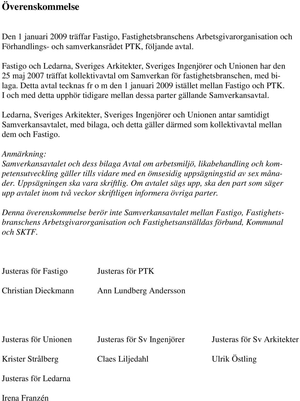 Detta avtal tecknas fr o m den 1 januari 2009 istället mellan Fastigo och PTK. I och med detta upphör tidigare mellan dessa parter gällande Samverkansavtal.