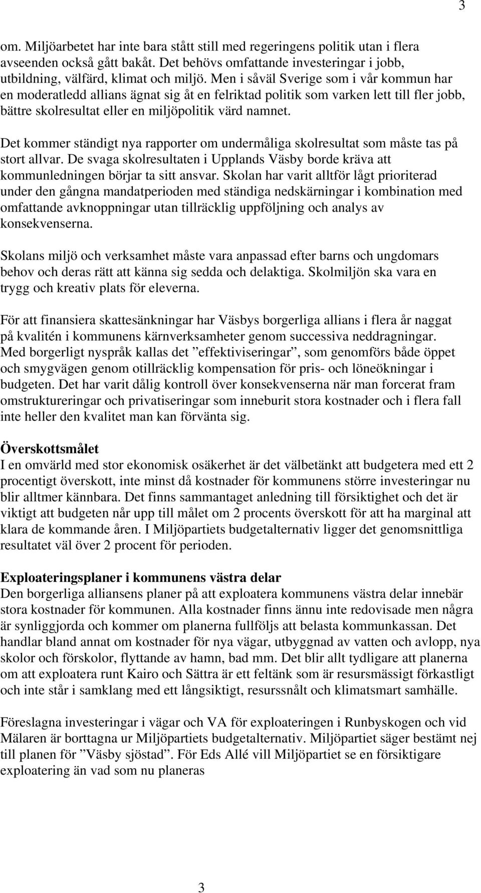 Det kommer ständigt nya rapporter om undermåliga skolresultat som måste tas på stort allvar. De svaga skolresultaten i Upplands Väsby borde kräva att kommunledningen börjar ta sitt ansvar.