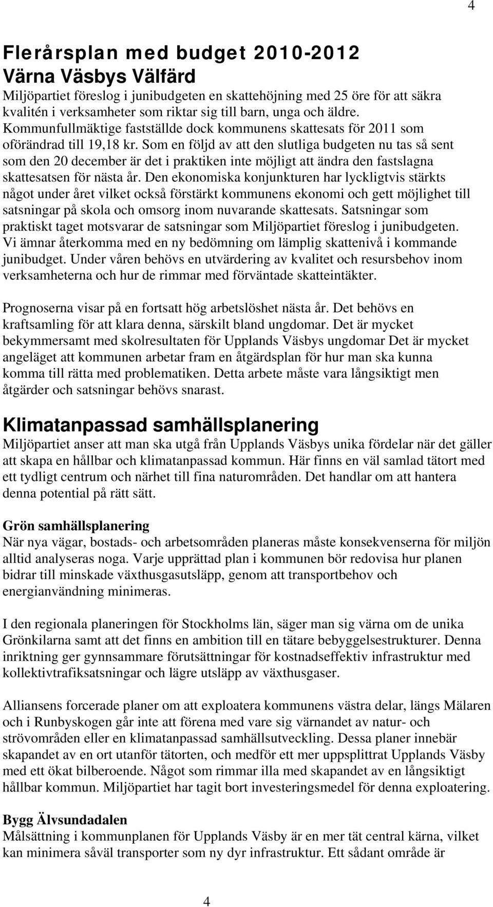 Som en följd av att den slutliga budgeten nu tas så sent som den 20 december är det i praktiken inte möjligt att ändra den fastslagna skattesatsen för nästa år.