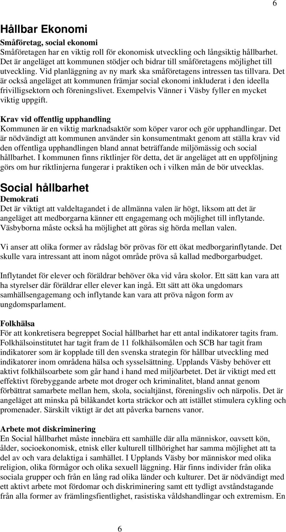 Det är också angeläget att kommunen främjar social ekonomi inkluderat i den ideella frivilligsektorn och föreningslivet. Exempelvis Vänner i Väsby fyller en mycket viktig uppgift.