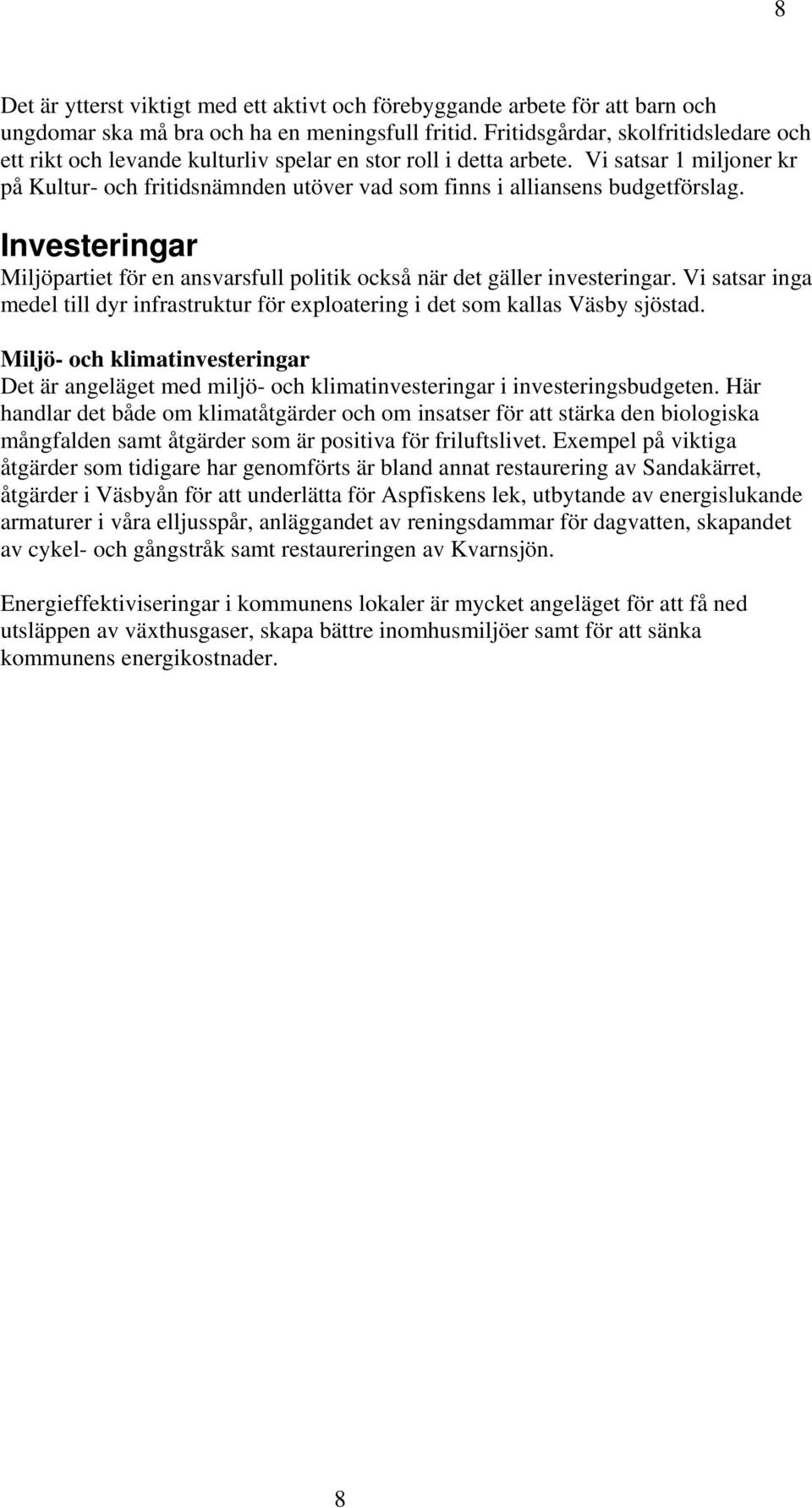 Vi satsar 1 miljoner kr på Kultur- och fritidsnämnden utöver vad som finns i alliansens budgetförslag. Investeringar Miljöpartiet för en ansvarsfull politik också när det gäller investeringar.