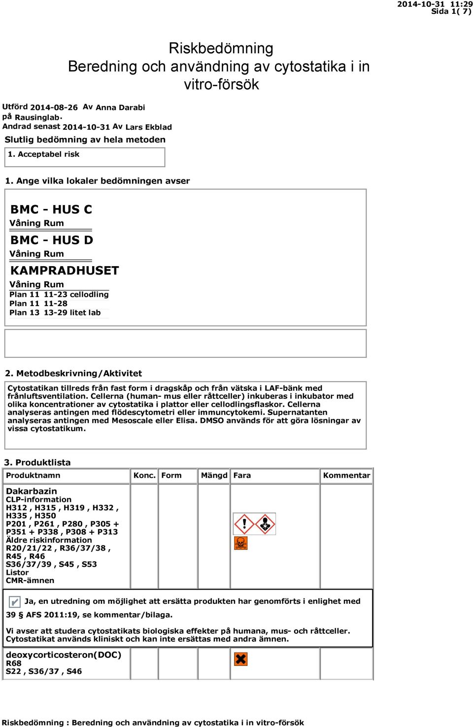 Ange vilka lokaler bedömningen avser BMC - HUS C Våning Rum BMC - HUS D Våning Rum KAMPRADHUSET Våning Rum Plan 11 11-23 cellodling Plan 11 11-28 Plan 13 13-29 litet lab 2.