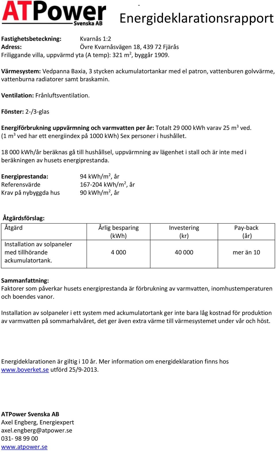 Fönster: 2-/3-glas Energiförbrukning uppvärmning och varmvatten per år: Totalt 29 000 varav 25 m 3 ved. (1 m 3 ved har ett energiindex på 1000 ) Sex personer i hushållet.