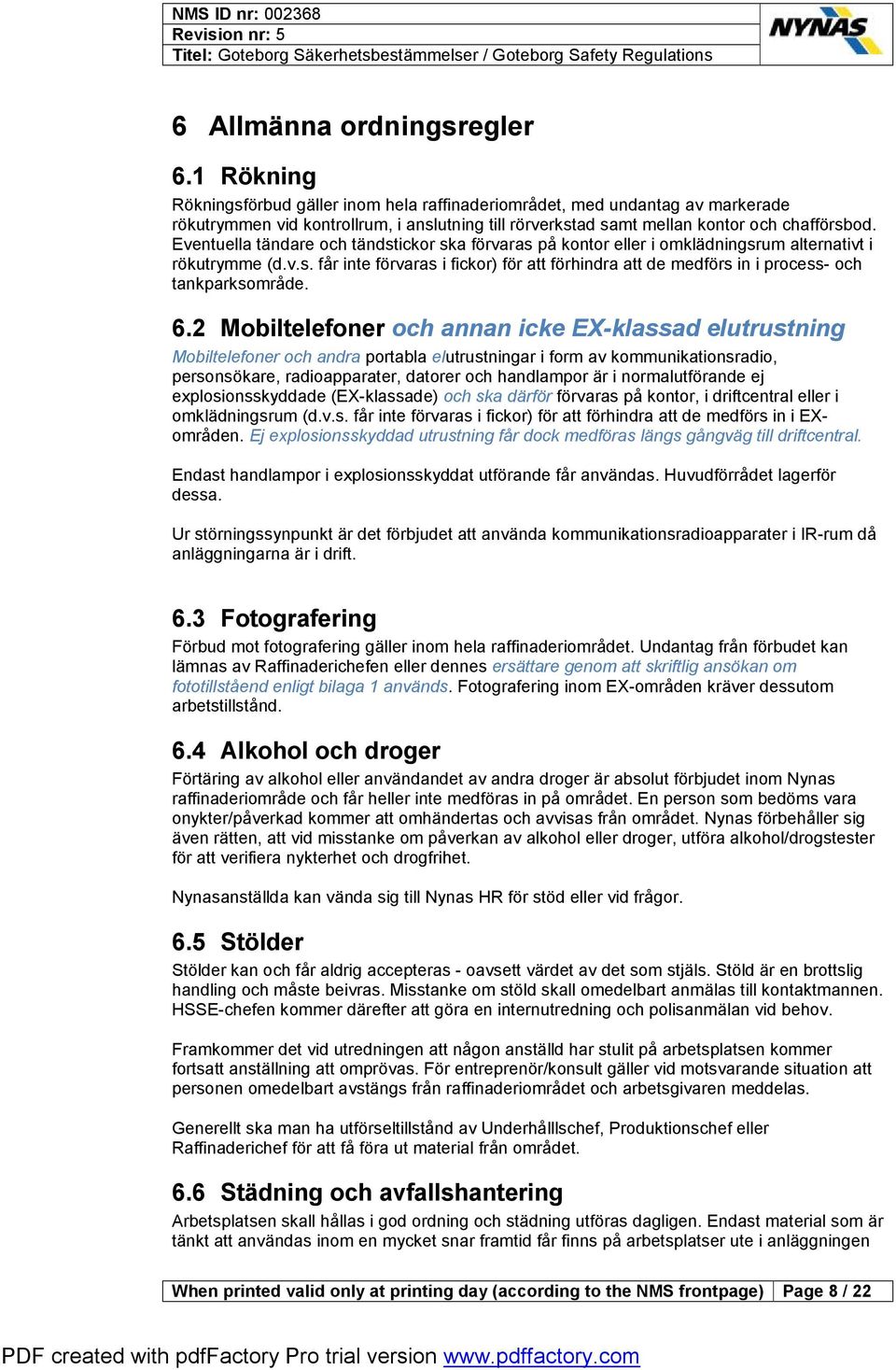 Eventuella tändare och tändstickor ska förvaras på kontor eller i omklädningsrum alternativt i rökutrymme (d.v.s. får inte förvaras i fickor) för att förhindra att de medförs in i process- och tankparksområde.