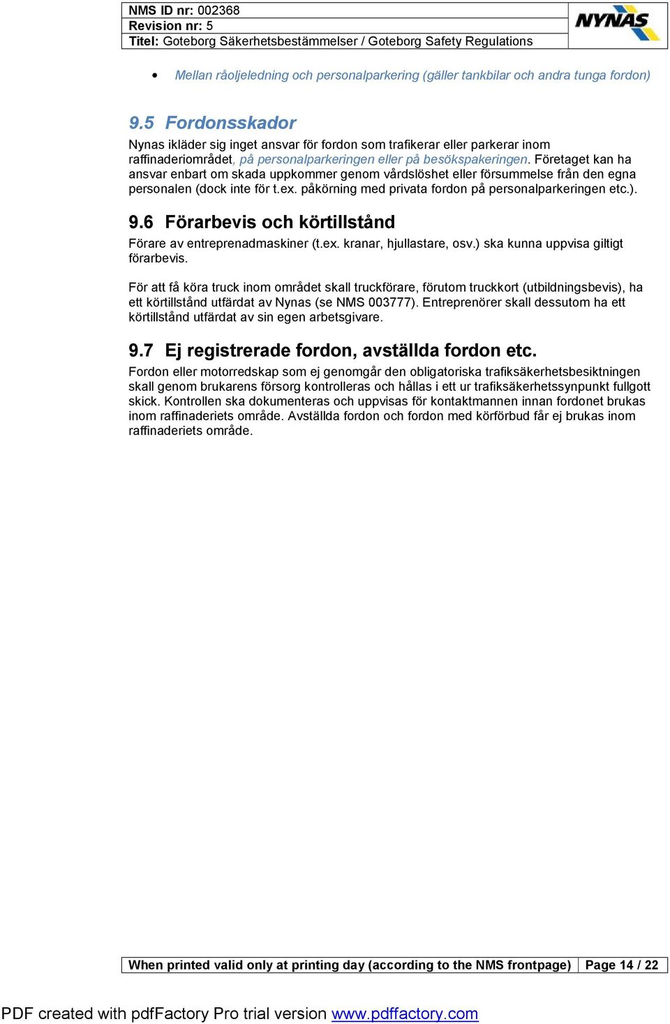 Företaget kan ha ansvar enbart om skada uppkommer genom vårdslöshet eller försummelse från den egna personalen (dock inte för t.ex. påkörning med privata fordon på personalparkeringen etc.). 9.