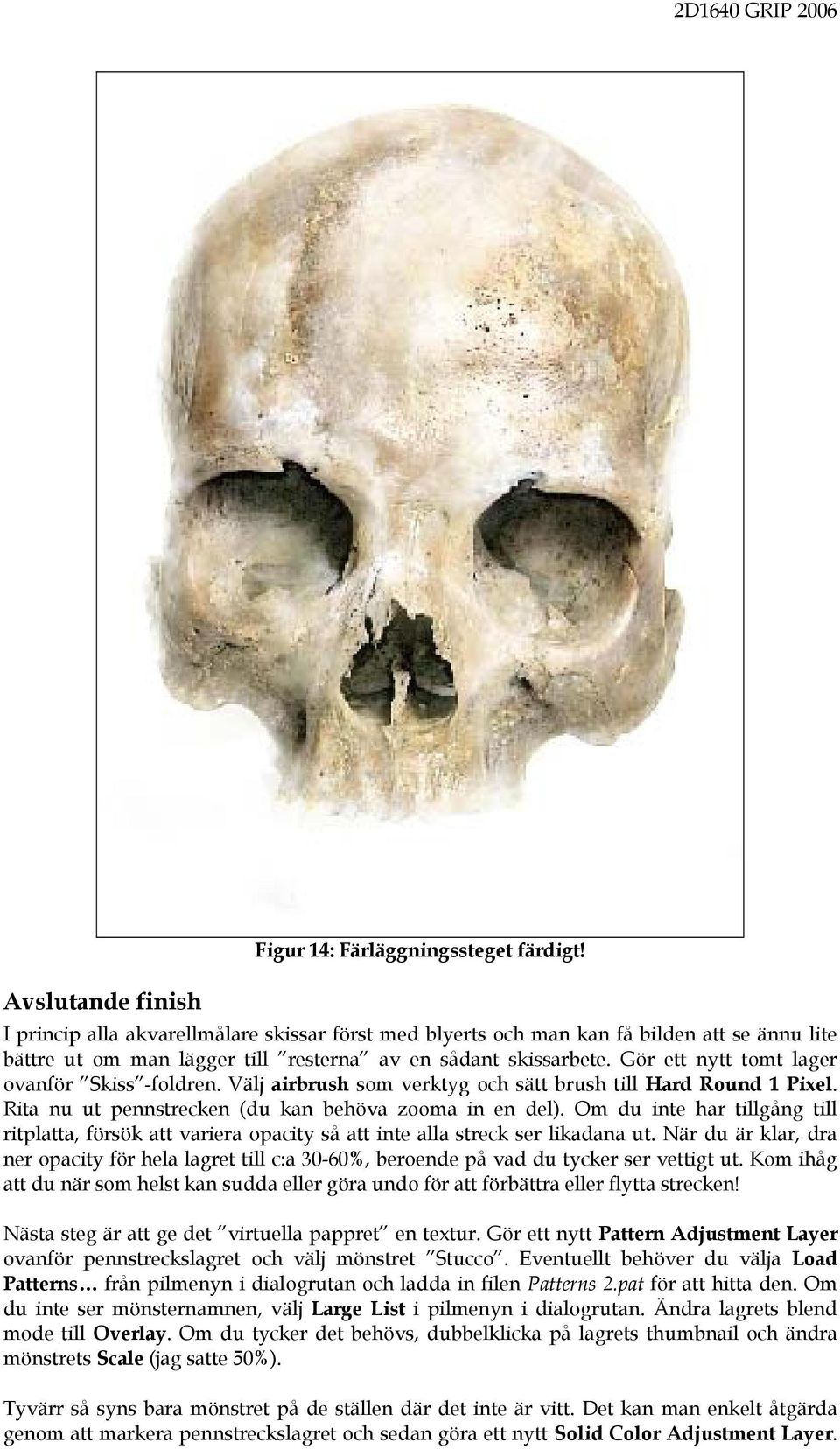 Gör ett nytt tomt lager ovanför Skiss -foldren. Välj airbrush som verktyg och sätt brush till Hard Round 1 Pixel. Rita nu ut pennstrecken (du kan behöva zooma in en del).