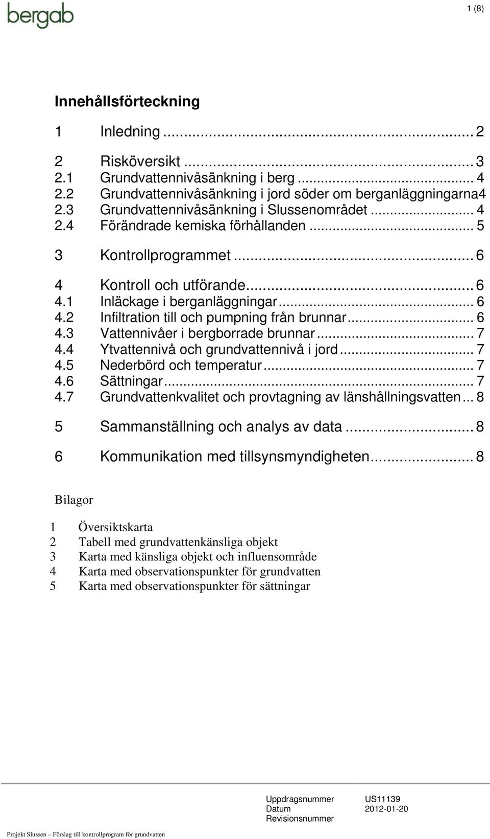 .. 6 4.3 Vattennivåer i bergborrade brunnar... 7 4.4 Ytvattennivå och grundvattennivå i jord... 7 4.5 Nederbörd och temperatur... 7 4.6 Sättningar... 7 4.7 Grundvattenkvalitet och provtagning av länshållningsvatten.