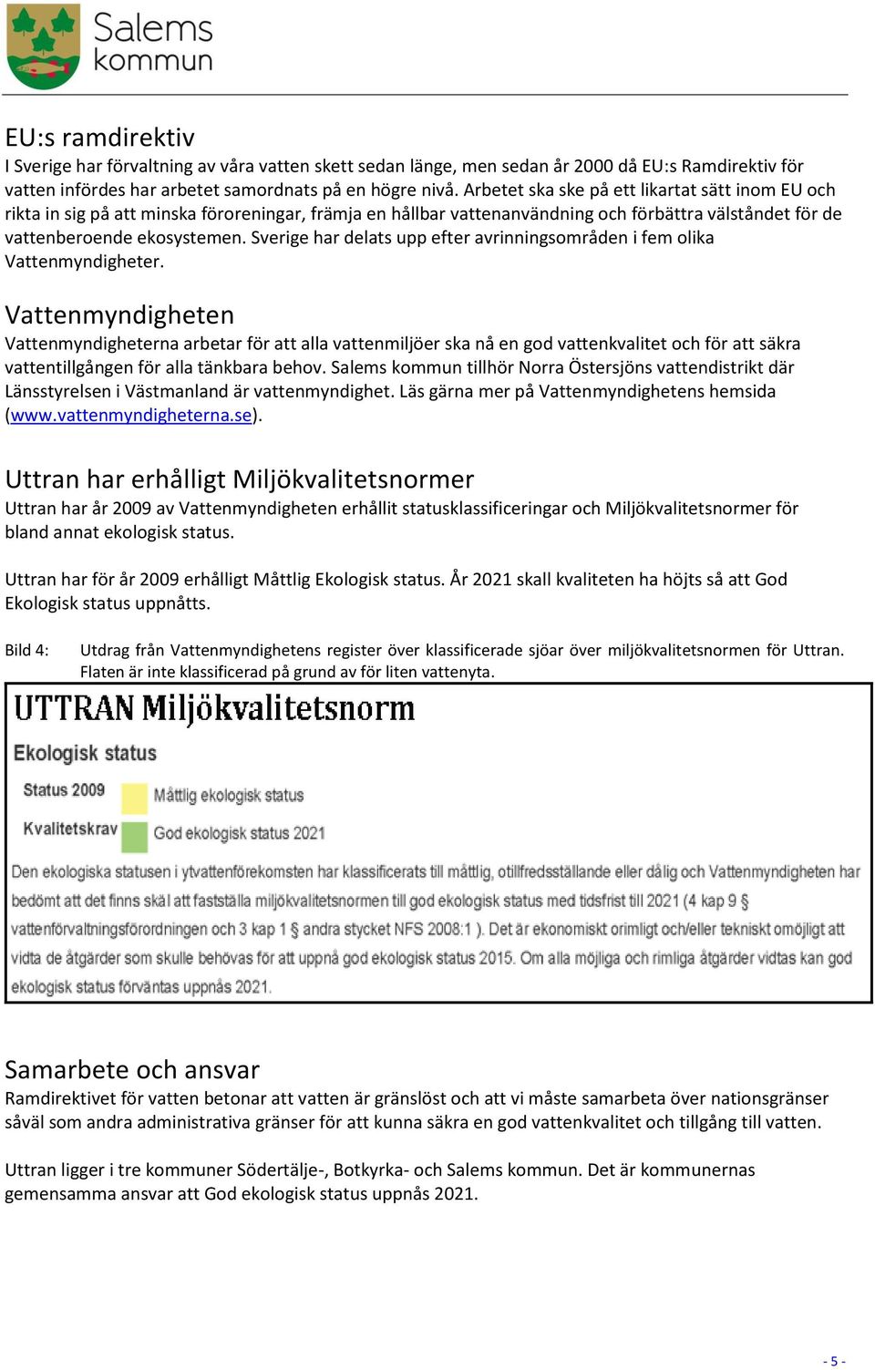 Sverige har delats upp efter avrinningsområden i fem olika Vattenmyndigheter.