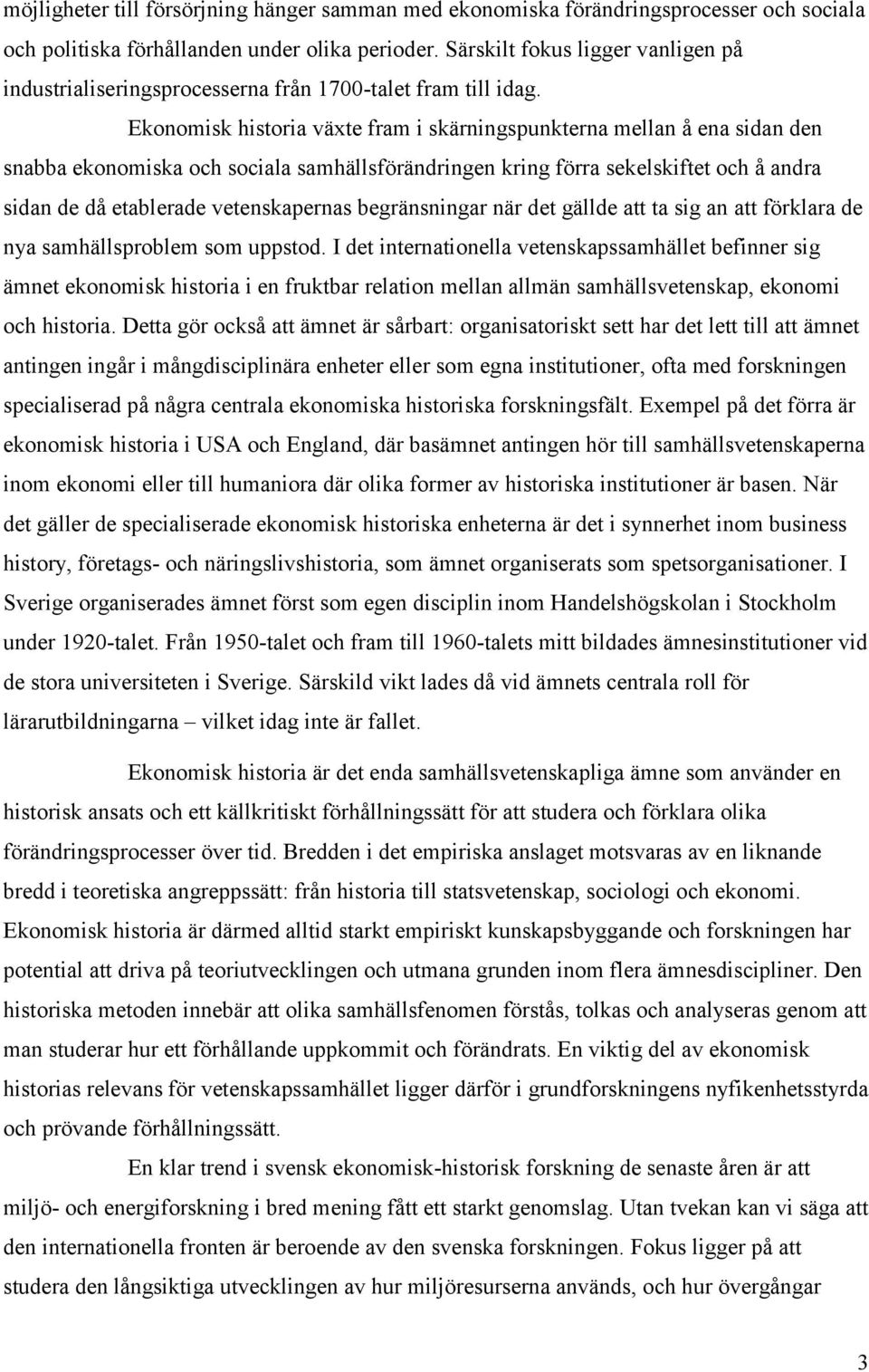 Ekonomisk historia växte fram i skärningspunkterna mellan å ena sidan den snabba ekonomiska och sociala samhällsförändringen kring förra sekelskiftet och å andra sidan de då etablerade vetenskapernas