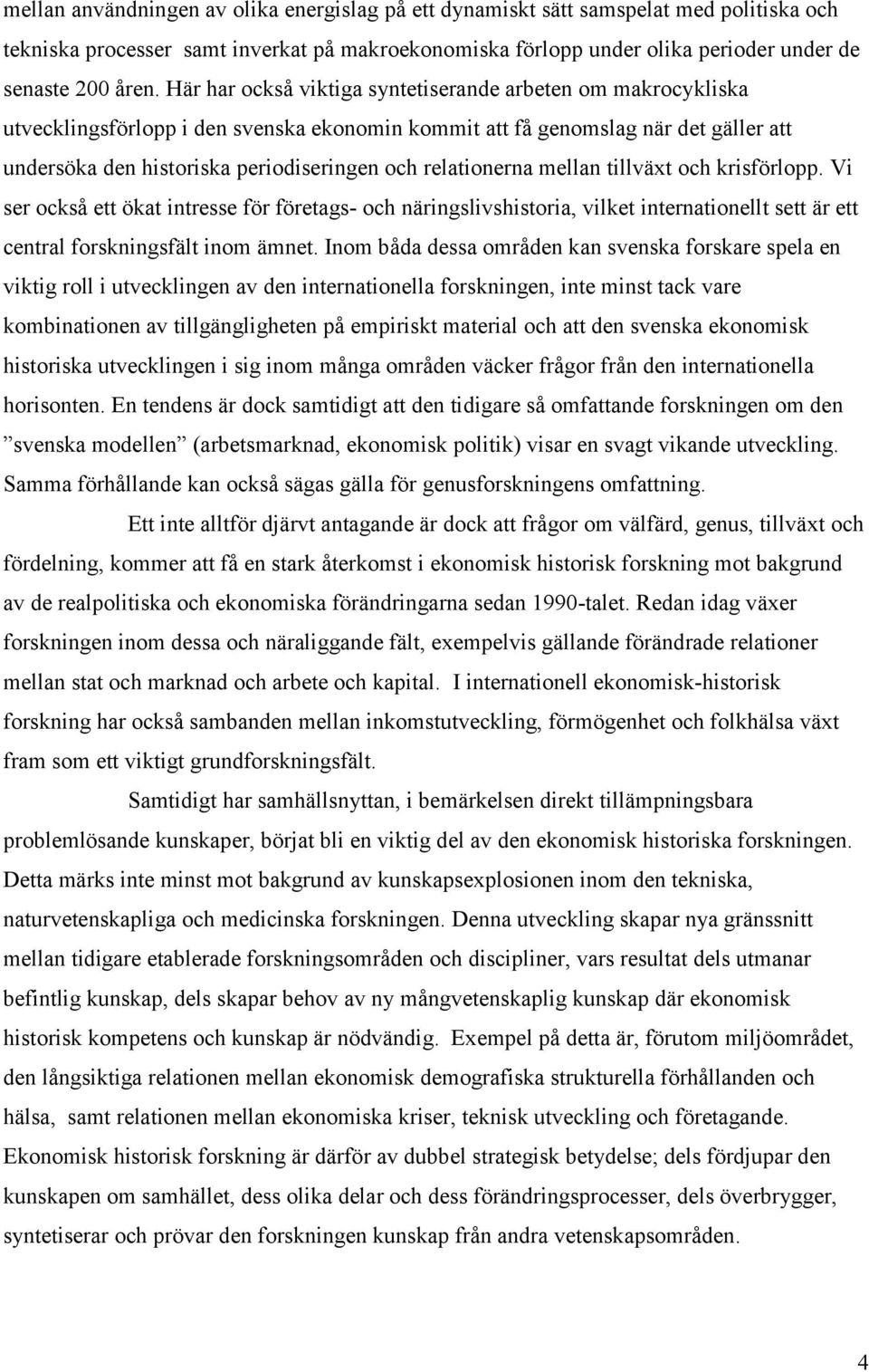 relationerna mellan tillväxt och krisförlopp. Vi ser också ett ökat intresse för företags- och näringslivshistoria, vilket internationellt sett är ett central forskningsfält inom ämnet.