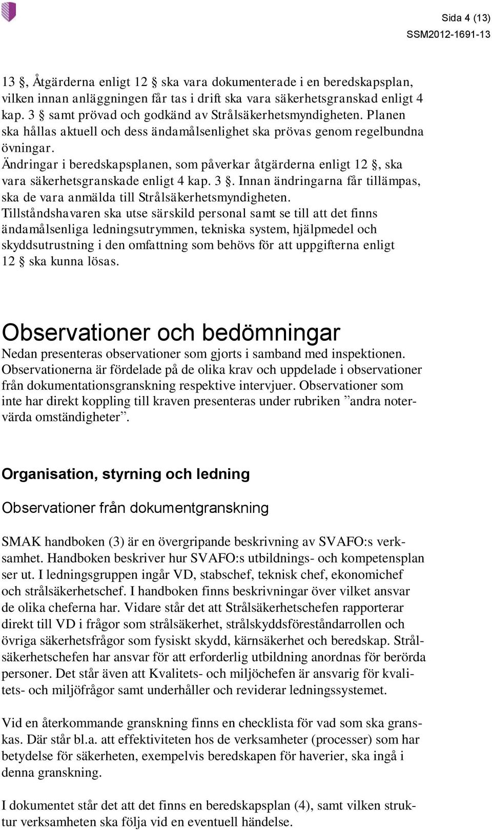 Ändringar i beredskapsplanen, som påverkar åtgärderna enligt 12, ska vara säkerhetsgranskade enligt 4 kap. 3. Innan ändringarna får tillämpas, ska de vara anmälda till Strålsäkerhetsmyndigheten.