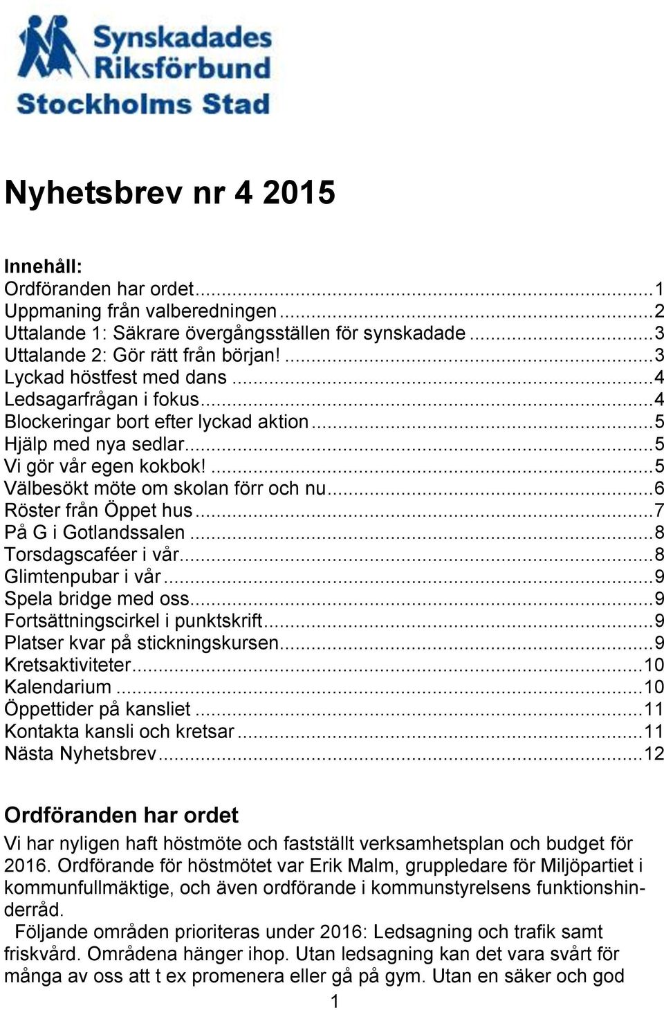 .. 6 Röster från Öppet hus... 7 På G i Gotlandssalen... 8 Torsdagscaféer i vår... 8 Glimtenpubar i vår... 9 Spela bridge med oss... 9 Fortsättningscirkel i punktskrift.