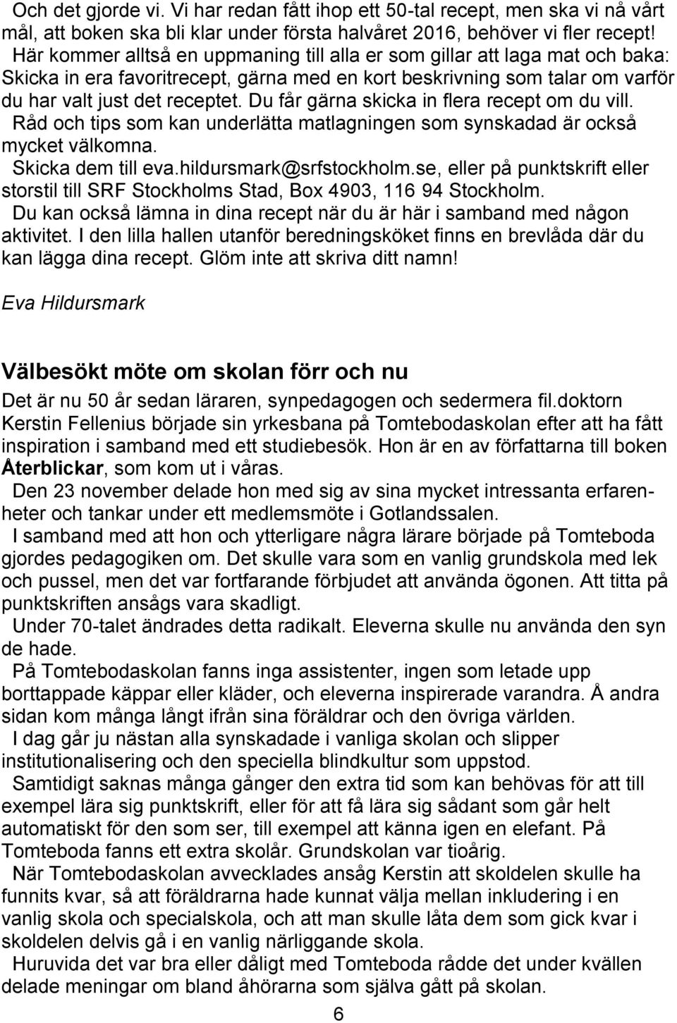 Du får gärna skicka in flera recept om du vill. Råd och tips som kan underlätta matlagningen som synskadad är också mycket välkomna. Skicka dem till eva.hildursmark@srfstockholm.