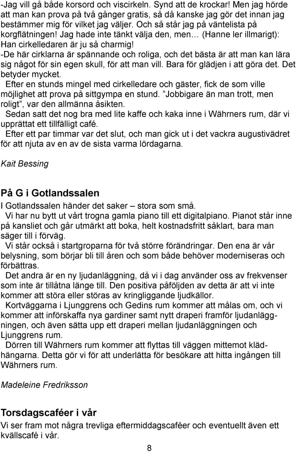 -De här cirklarna är spännande och roliga, och det bästa är att man kan lära sig något för sin egen skull, för att man vill. Bara för glädjen i att göra det. Det betyder mycket.