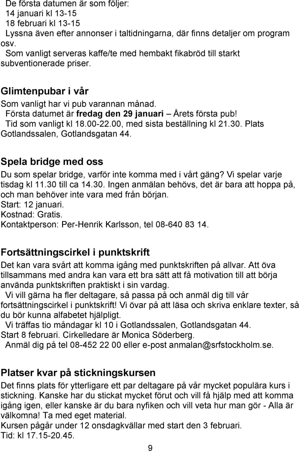 Första datumet är fredag den 29 januari Årets första pub! Tid som vanligt kl 18.00-22.00, med sista beställning kl 21.30. Plats Gotlandssalen, Gotlandsgatan 44.