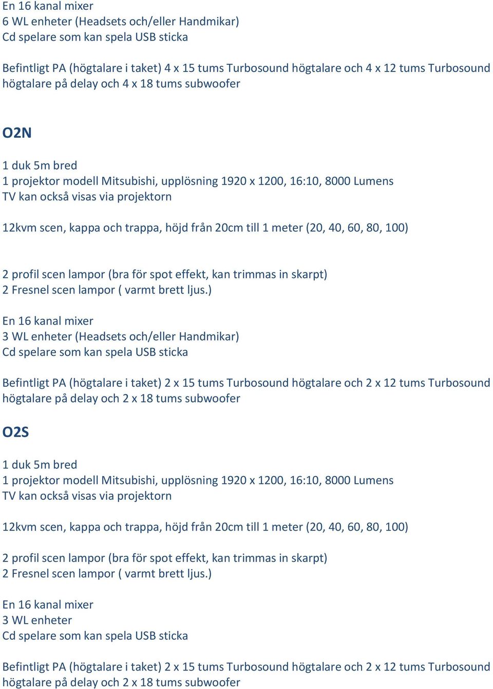 ) 3 WL enheter (Headsets och/eller Handmikar) (högtalare i taket) 2 x 15 tums Turbosound högtalare och 2 x 12 tums Turbosound högtalare på delay och 2 x 18 tums subwoofer O2S 1 duk 5m bred 1