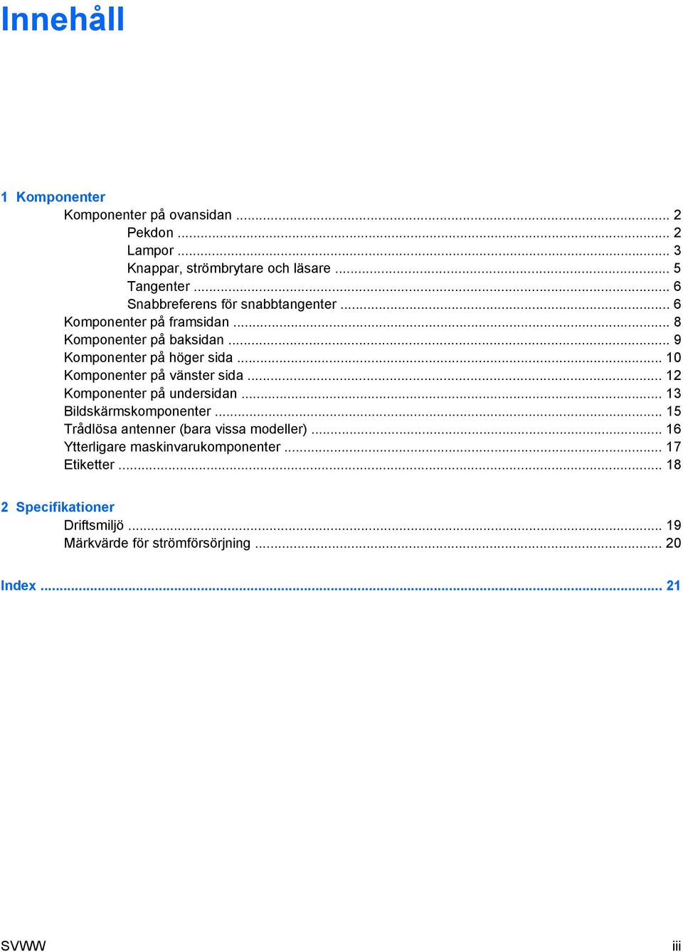 .. 10 Komponenter på vänster sida... 12 Komponenter på undersidan... 13 Bildskärmskomponenter.