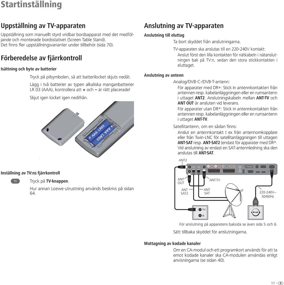 Lägg i två batterier av typen alkaliska manganbatterier LR 03 (AAA), kontrollera att + och är rätt placerade! Skjut igen locket igen nedifrån.