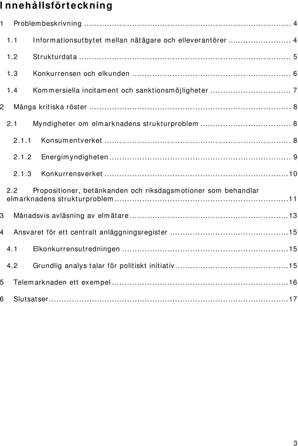 .. 9 2.1.3 Konkurrensverket...10 2.2 Propositioner, betänkanden och riksdagsmotioner som behandlar elmarknadens strukturproblem...11 3 Månadsvis avläsning av elmätare.