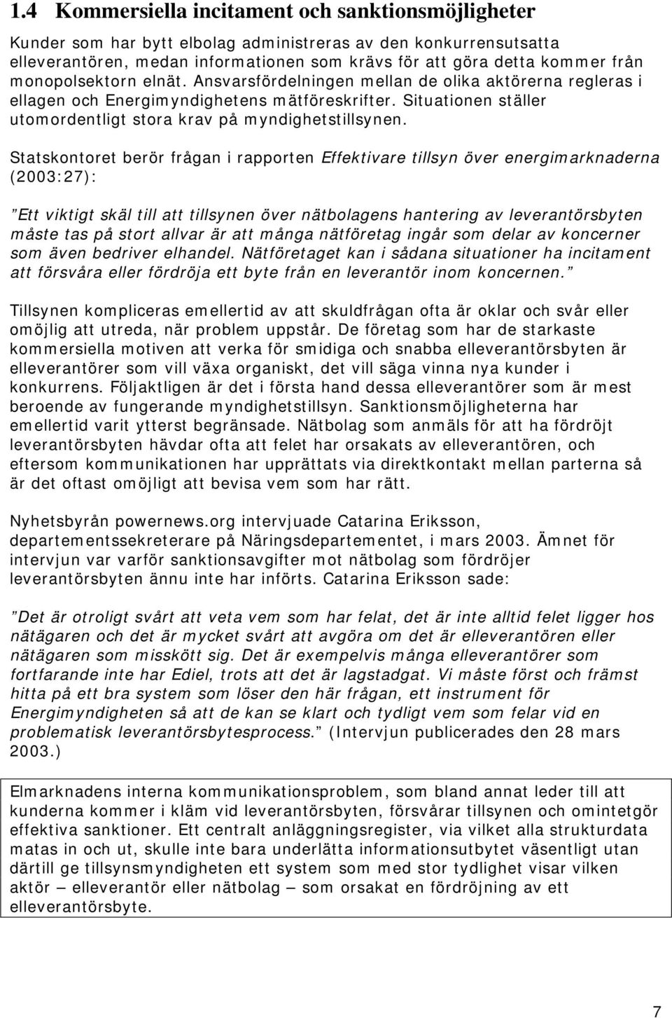 Statskontoret berör frågan i rapporten Effektivare tillsyn över energimarknaderna (2003:27): Ett viktigt skäl till att tillsynen över nätbolagens hantering av leverantörsbyten måste tas på stort