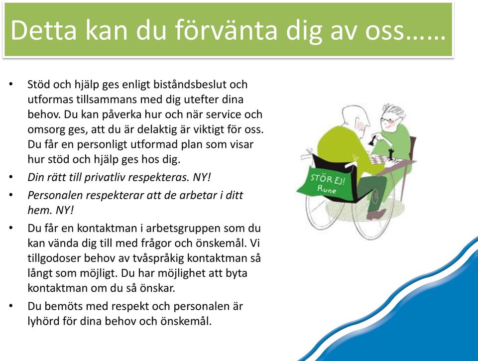 Din rätt till privatliv respekteras. NY! Personalen respekterar att de arbetar i ditt hem. NY! Du får en kontaktman i arbetsgruppen som du kan vända dig till med frågor och önskemål.