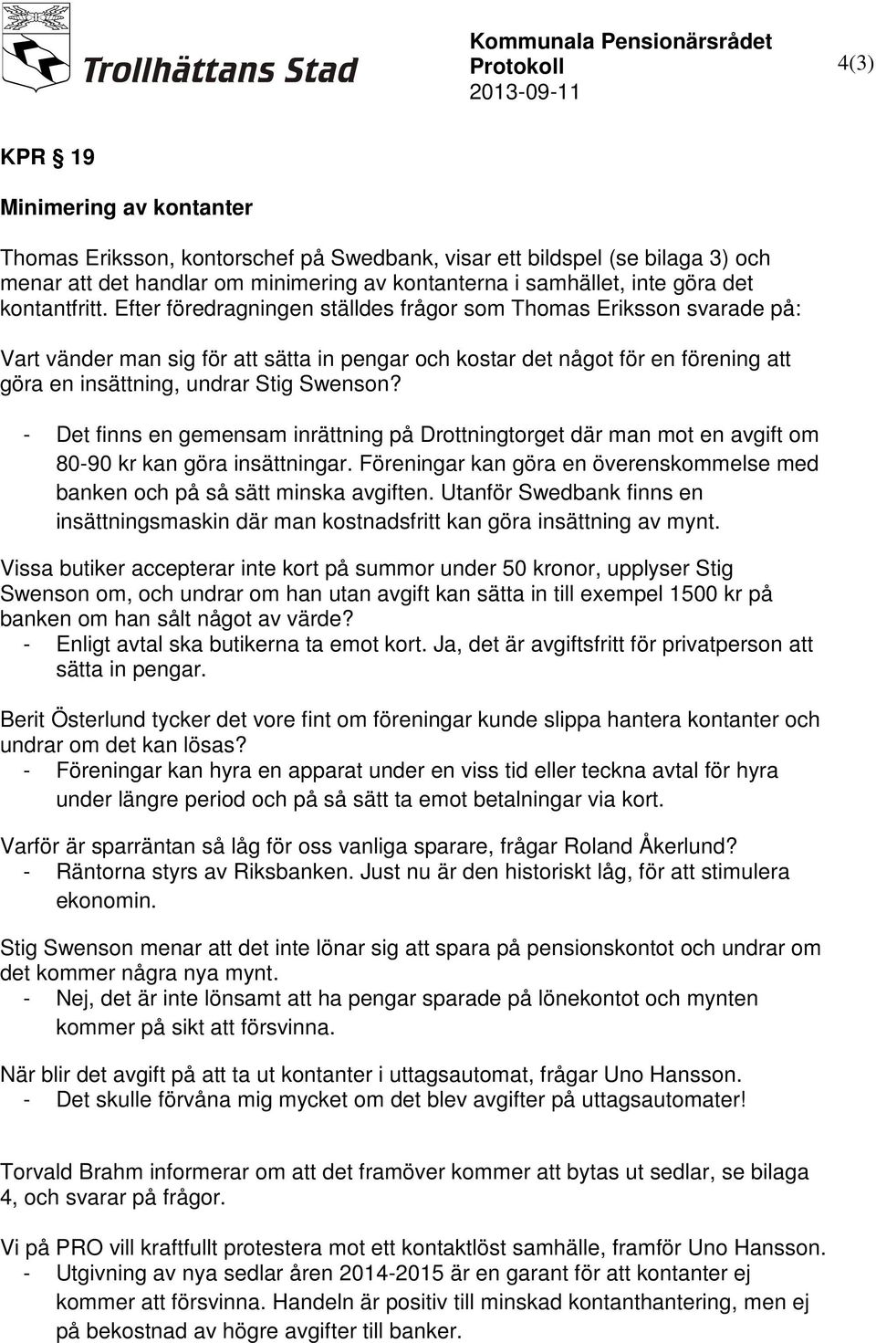 Efter föredragningen ställdes frågor som Thomas Eriksson svarade på: Vart vänder man sig för att sätta in pengar och kostar det något för en förening att göra en insättning, undrar Stig Swenson?