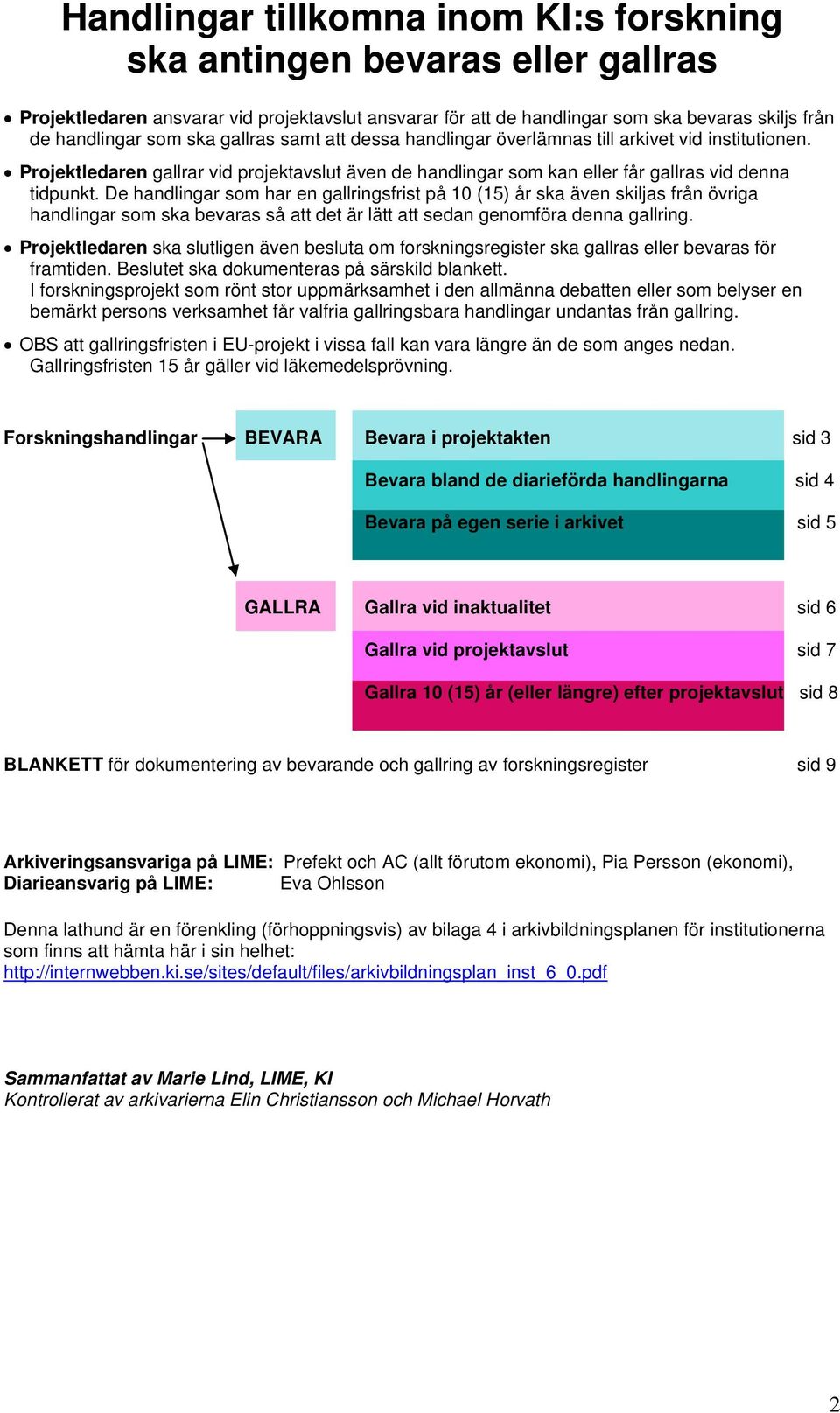 De handlingar som har en gallringsfrist på 10 (15) år ska även skiljas från övriga handlingar som ska bevaras så att det är lätt att sedan genomföra denna gallring.