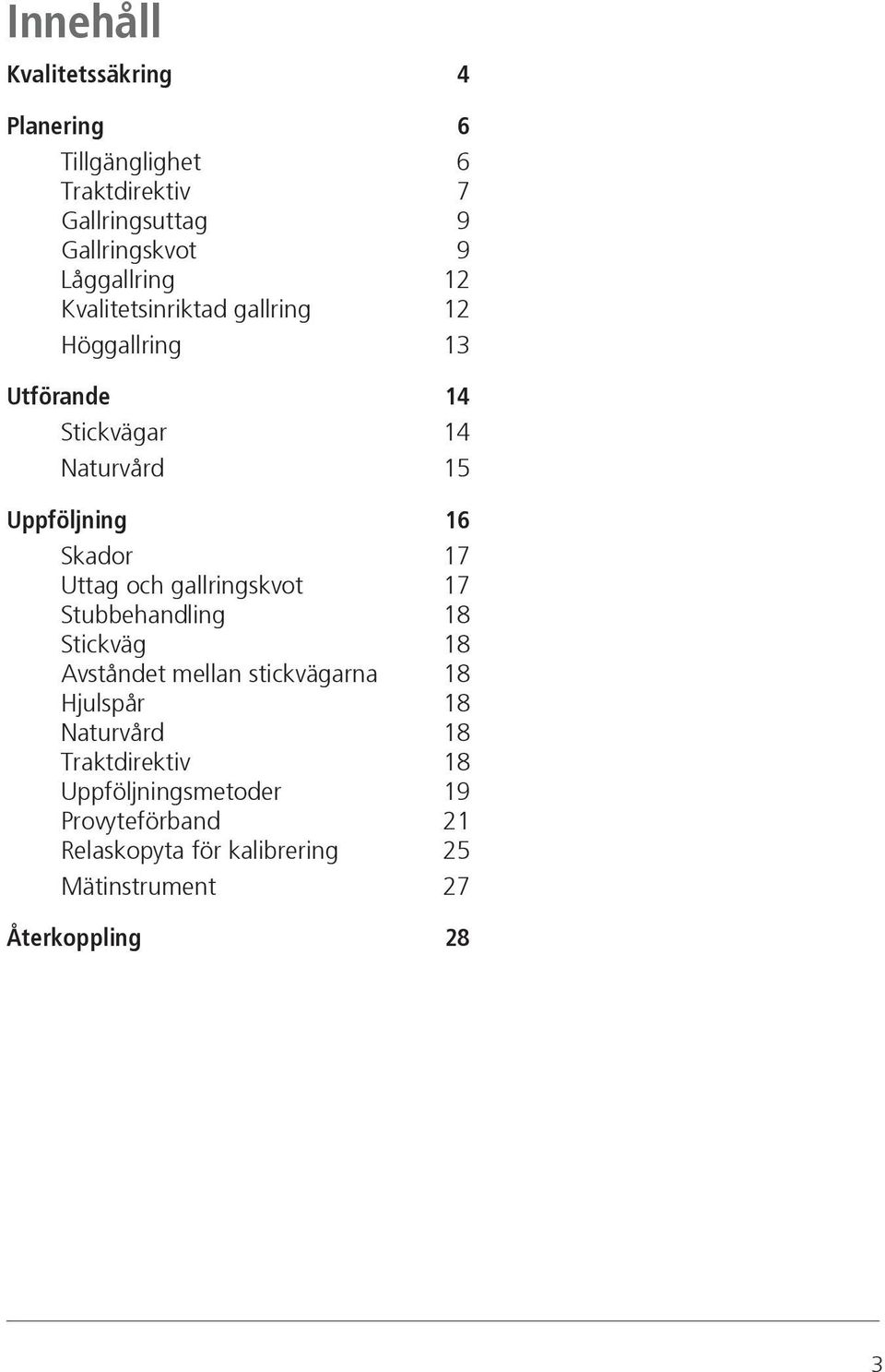 Uttag och gallringskvot 17 Stubbehandling 18 Stickväg 18 Avståndet mellan stickvägarna 18 Hjulspår 18 Naturvård 18