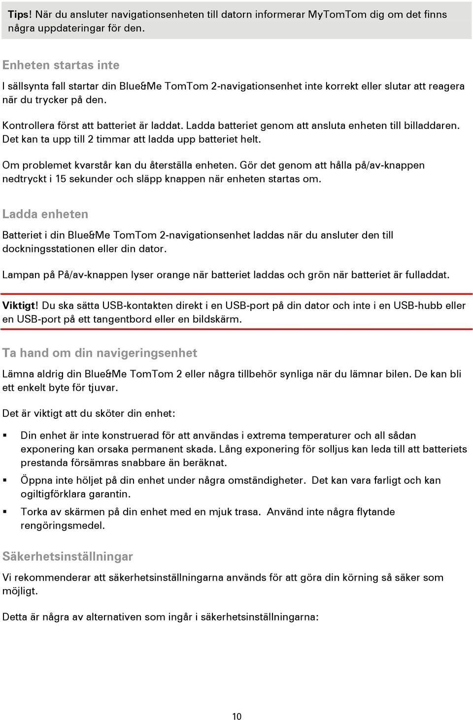 Ladda batteriet genom att ansluta enheten till billaddaren. Det kan ta upp till 2 timmar att ladda upp batteriet helt. Om problemet kvarstår kan du återställa enheten.