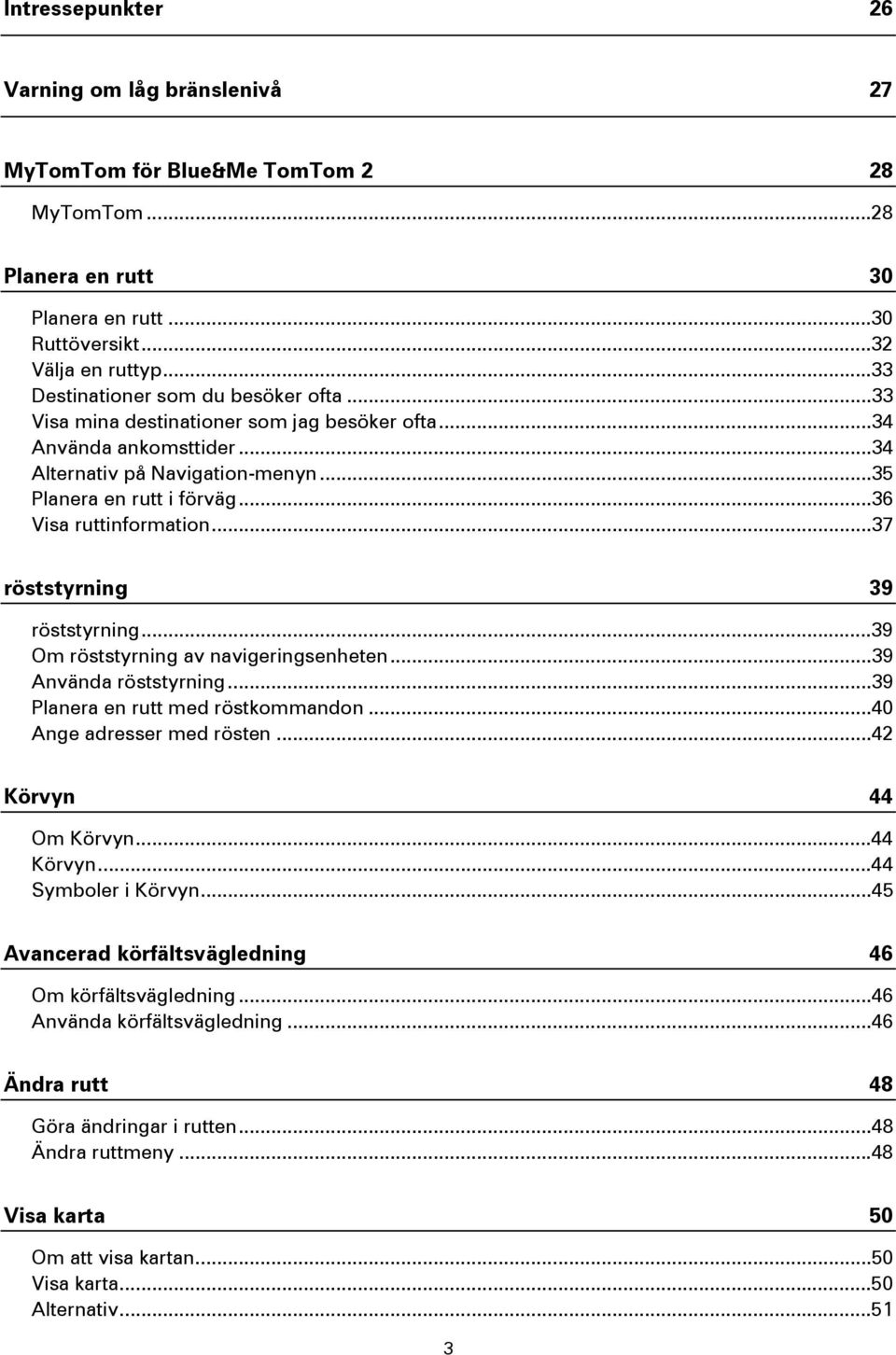 ..36 Visa ruttinformation...37 röststyrning 39 röststyrning...39 Om röststyrning av navigeringsenheten...39 Använda röststyrning...39 Planera en rutt med röstkommandon...40 Ange adresser med rösten.