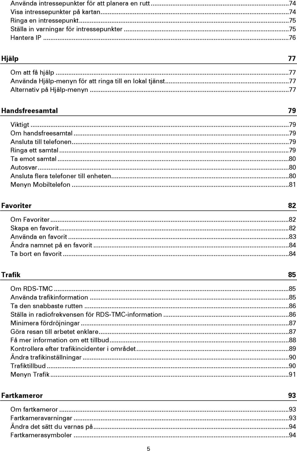 ..79 Ansluta till telefonen...79 Ringa ett samtal...79 Ta emot samtal...80 Autosvar...80 Ansluta flera telefoner till enheten...80 Menyn Mobiltelefon...81 Favoriter 82 Om Favoriter.